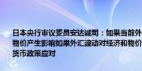 日本央行审议委员安达诚司：如果当前外汇波动持续那肯定会对经济和物价产生影响如果外汇波动对经济和物价产生实质影响我们当然会采取货币政策应对