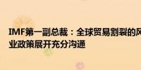 IMF第一副总裁：全球贸易割裂的风险不容忽视望各方就产业政策展开充分沟通