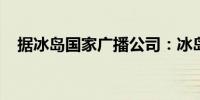 据冰岛国家广播公司：冰岛火山再次爆发