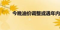今晚油价调整或遇年内第三次搁浅