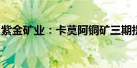 紫金矿业：卡莫阿铜矿三期提前半年建成投产