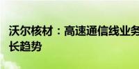 沃尔核材：高速通信线业务订单按季度处于增长趋势