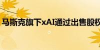 马斯克旗下xAI通过出售股权募资50.2亿美元