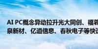 AI PC概念异动拉升光大同创、福蓉科技涨停中石科技、思泉新材、亿道信息、春秋电子等快速跟涨