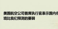 美国航空公司首席执行官表示国内供需失衡导致国内定价环境比我们预测的要弱