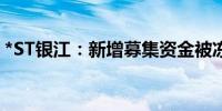 *ST银江：新增募集资金被冻结6773.29万元
