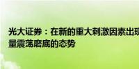 光大证券：在新的重大刺激因素出现之前市场大概率延续缩量震荡磨底的态势