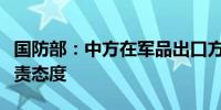 国防部：中方在军品出口方面一向采取慎重负责态度