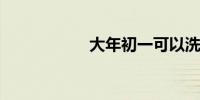 大年初一可以洗澡吗