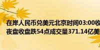 在岸人民币兑美元北京时间03:00收报7.2495较上一交易日夜盘收盘跌54点成交量371.14亿美元