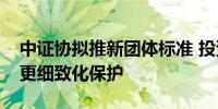 中证协拟推新团体标准 投资者个人信息将迎更细致化保护