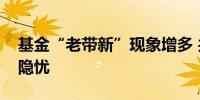 基金“老带新”现象增多 共管模式背后也有隐忧