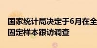 国家统计局决定于6月在全国范围内开展人口固定样本跟访调查