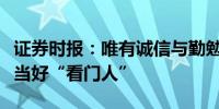 证券时报：唯有诚信与勤勉尽责中介机构才能当好“看门人”
