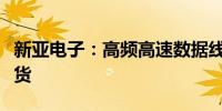 新亚电子：高频高速数据线材直接向安费诺供货