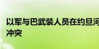 以军与巴武装人员在约旦河西岸城市杰宁发生冲突