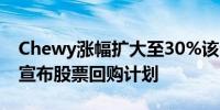 Chewy涨幅扩大至30%该公司业绩报告向好宣布股票回购计划
