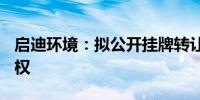 启迪环境：拟公开挂牌转让咸阳逸清100%股权
