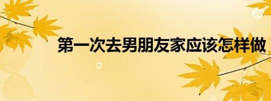 第一次去男朋友家应该怎样做