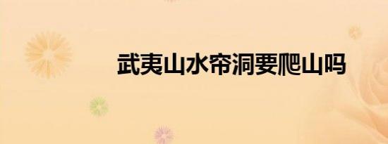 武夷山水帘洞要爬山吗