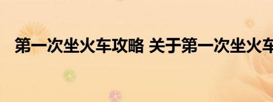 第一次坐火车攻略 关于第一次坐火车攻略