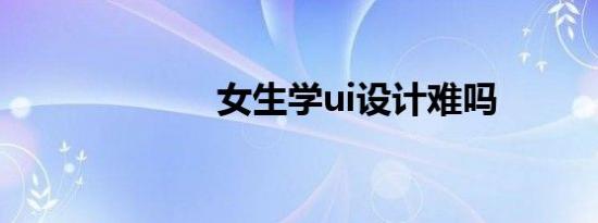 女生学ui设计难吗