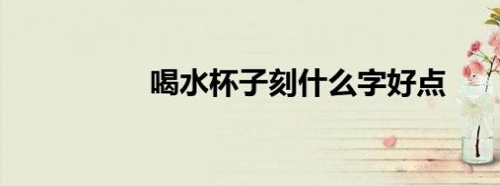 喝水杯子刻什么字好点