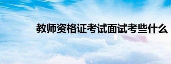 教师资格证考试面试考些什么
