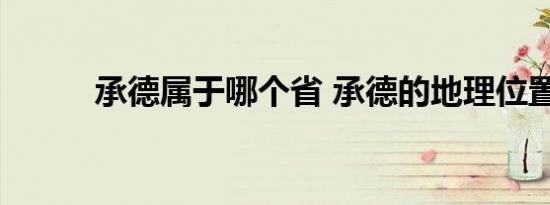承德属于哪个省 承德的地理位置