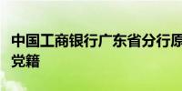 中国工商银行广东省分行原行长黄明祥被开除党籍