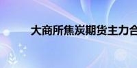 大商所焦炭期货主力合约大跌4%