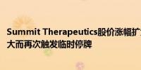 Summit Therapeutics股价涨幅扩大至227%因盘中波动过大而再次触发临时停牌