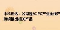 中科创达：公司是AI PC产业全栈产品和技术提供商 后续会持续推出相关产品