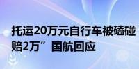 托运20万元自行车被磕碰？ 车主称“至少要赔2万”国航回应