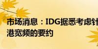 市场消息：IDG据悉考虑针对香港上市公司香港宽频的要约