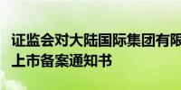 证监会对大陆国际集团有限公司出具境外发行上市备案通知书