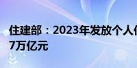 住建部：2023年发放个人住房公积金贷款1.47万亿元
