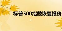标普500指数恢复报价现跌0.41%