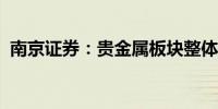 南京证券：贵金属板块整体配置价值仍较高