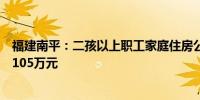 福建南平：二孩以上职工家庭住房公积金最高贷款额度提至105万元