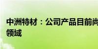 中洲特材：公司产品目前尚未应用在商业航天领域