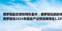 俄罗斯副总理帕特鲁舍夫：俄罗斯在新的季节可能出口6000万吨粮食俄罗斯将2024年粮食产量预测保持在1.32亿吨其中包括8500万吨小麦
