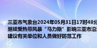三亚市气象台2024年05月31日17时48分继续发布台风蓝色预警信号：继续受热带风暴“马力斯”影响三亚市沿海平均风力仍有6级阵风7-8级建议有关单位和人员做好防范工作