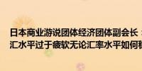 日本商业游说团体经济团体副会长：目前150日元区间的外汇水平过于疲软无论汇率水平如何稳定的货币都是重要的