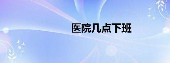医院几点下班