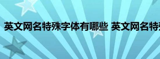 英文网名特殊字体有哪些 英文网名特殊字体