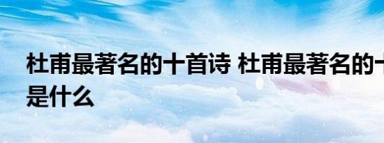 杜甫最著名的十首诗 杜甫最著名的十首诗都是什么