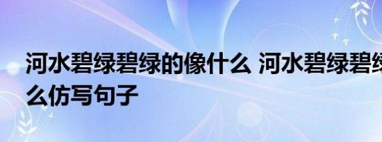 河水碧绿碧绿的像什么 河水碧绿碧绿的像什么仿写句子