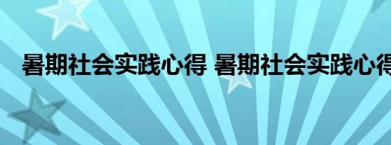 暑期社会实践心得 暑期社会实践心得范文