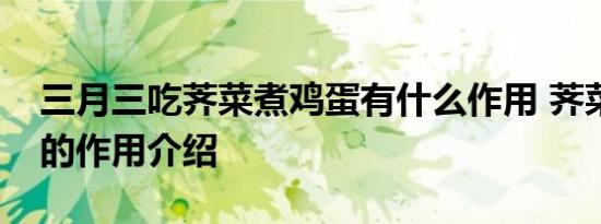 三月三吃荠菜煮鸡蛋有什么作用 荠菜煮鸡蛋的作用介绍